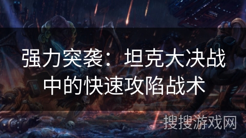 强力突袭:坦克大决战中的快速攻陷战术 强力突袭:坦克大决战中的快速攻陷战术