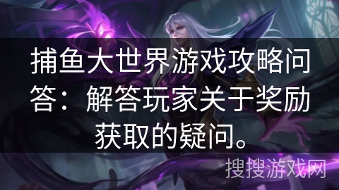 捕鱼大世界游戏攻略问答：解答玩家关于奖励获取的疑问。