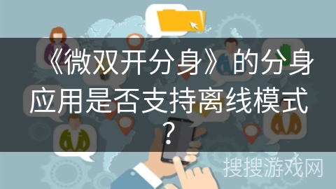 《微双开分身》的分身应用是否支持离线模式？