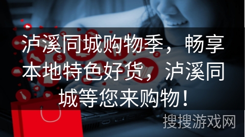 泸溪同城购物季，畅享本地特色好货，泸溪同城等您来购物！