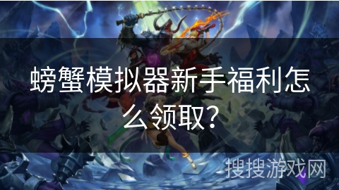 螃蟹模拟器新手福利怎么领取？