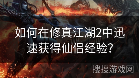 如何在修真江湖2中迅速获得仙侣经验？