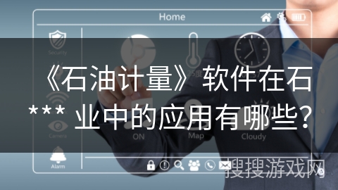 《石油计量》软件在石 *** 业中的应用有哪些？