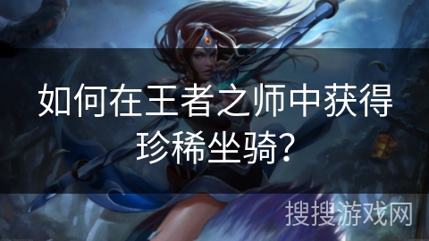 如何在王者之师中获得珍稀坐骑？