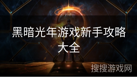 黑暗光年游戏新手攻略大全 黑暗光年游戏新手攻略大全