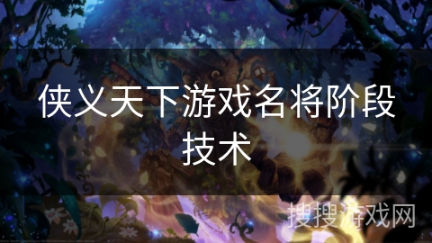 侠义天下游戏名将阶段技术 侠义天下游戏名将阶段技术