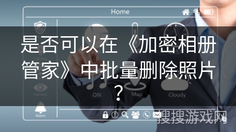 是否可以在《加密相册管家》中批量删除照片？