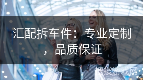 汇配拆车件：专业定制，品质保证