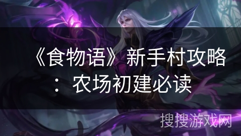 《食物语》新手村攻略：农场初建必读