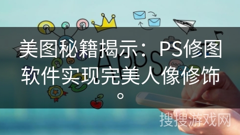 美图秘籍揭示：PS修图软件实现完美人像修饰。