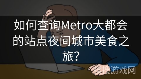 如何查询Metro大都会的站点夜间城市美食之旅？