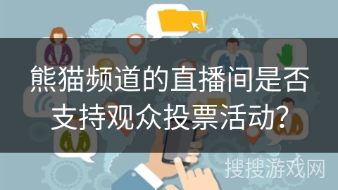 熊猫频道的直播间是否支持观众投票活动? 熊猫频道的直播间是否支持观众投票活动?