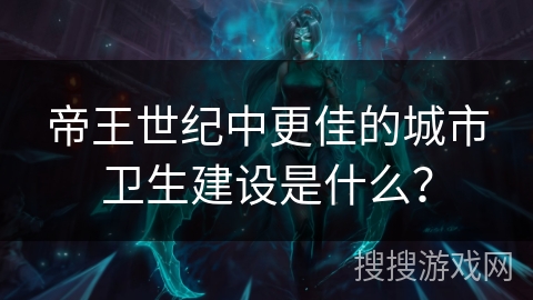 帝王世纪中更佳的城市卫生建设是什么？