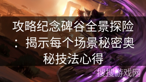 攻略纪念碑谷全景探险：揭示每个场景秘密奥秘技法心得