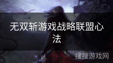 无双斩游戏战略联盟心法 无双斩游戏战略联盟心法