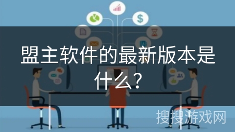 盟主软件的最新版本是什么? 盟主软件的最新版本是什么?