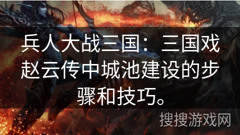 兵人大战三国：三国戏赵云传中城池建设的步骤和技巧。