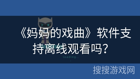 《妈妈的戏曲》软件支持离线观看吗？