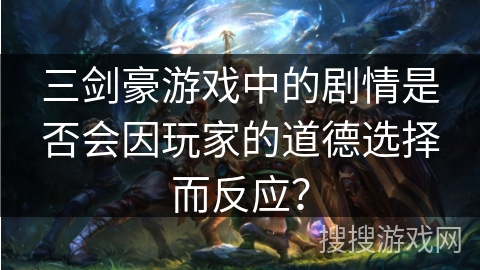 三剑豪游戏中的剧情是否会因玩家的道德选择而反应？