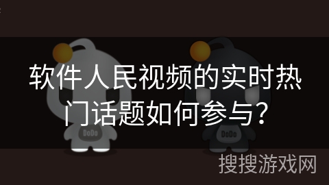软件人民视频的实时热门话题如何参与？