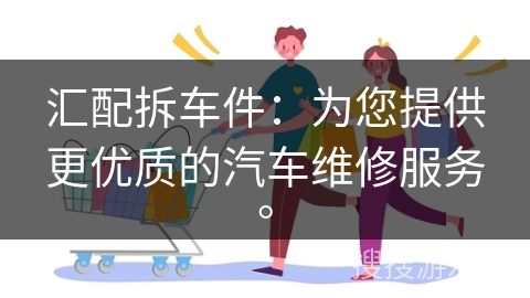 汇配拆车件：为您提供更优质的汽车维修服务。