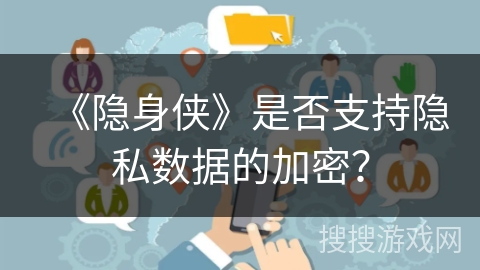 《隐身侠》是否支持隐私数据的加密？