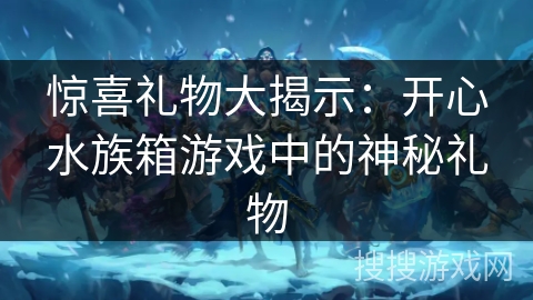 惊喜礼物大揭示：开心水族箱游戏中的神秘礼物