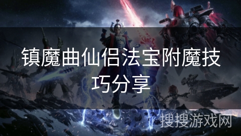 镇魔曲仙侣法宝附魔技巧分享
