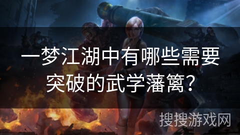 一梦江湖中有哪些需要突破的武学藩篱？