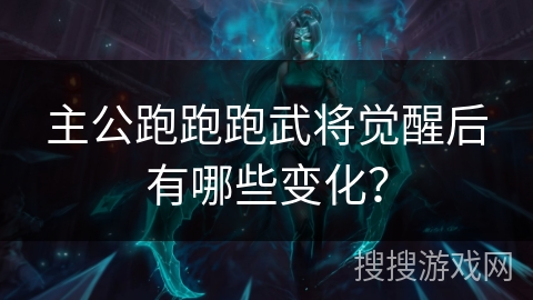 主公跑跑跑武将觉醒后有哪些变化？