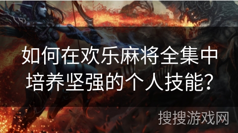 如何在欢乐麻将全集中培养坚强的个人技能？