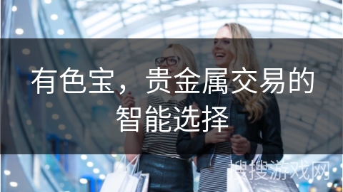 有色宝，贵金属交易的智能选择