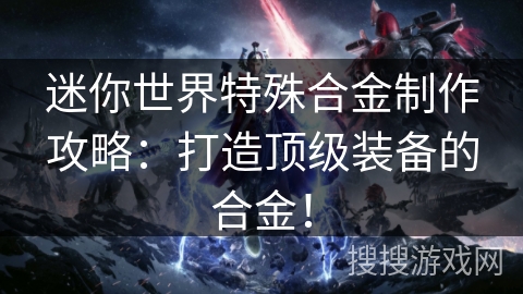 迷你世界特殊合金制作攻略：打造顶级装备的合金！