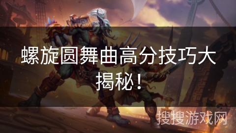 螺旋圆舞曲高分技巧大揭秘！