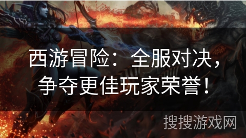 西游冒险：全服对决，争夺更佳玩家荣誉！