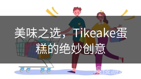美味之选，Tikeake蛋糕的绝妙创意