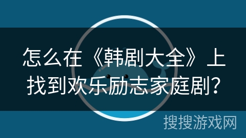 怎么在《韩剧大全》上找到欢乐励志家庭剧？