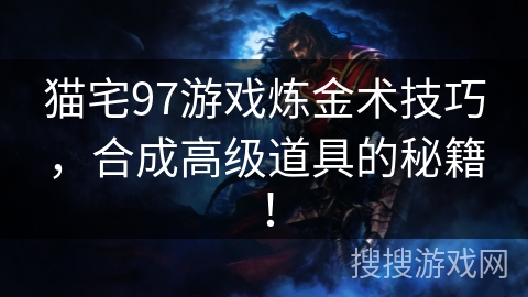猫宅97游戏炼金术技巧，合成高级道具的秘籍！