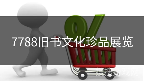 7788旧书文化珍品展览