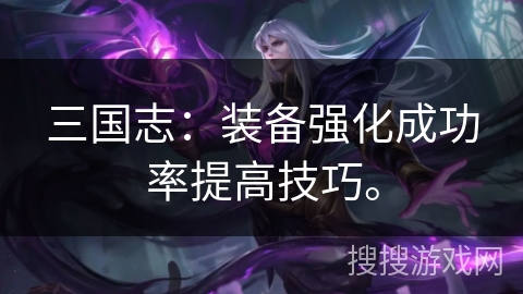 三国志：装备强化成功率提高技巧。
