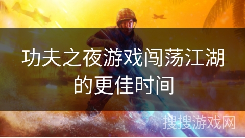 功夫之夜游戏闯荡江湖的更佳时间