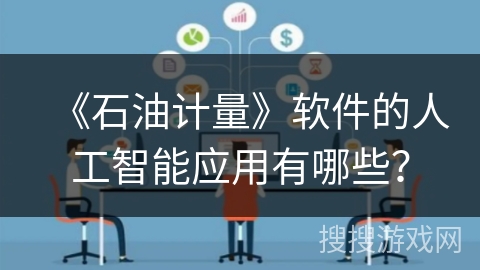 《石油计量》软件的人工智能应用有哪些？