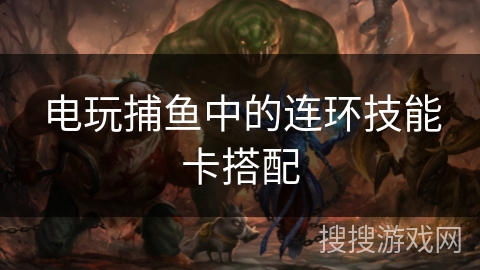 电玩捕鱼中的连环技能卡搭配