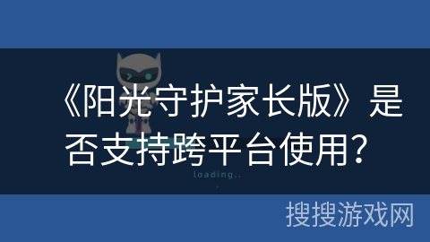 《阳光守护家长版》是否支持跨平台使用？