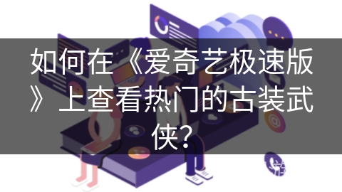 如何在《爱奇艺极速版》上查看热门的古装武侠？