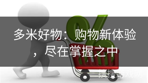 多米好物：购物新体验，尽在掌握之中