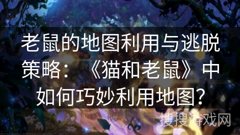 老鼠的地图利用与逃脱策略：《猫和老鼠》中如何巧妙利用地图？