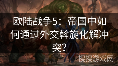 欧陆战争5:帝国中如何通过外交斡旋化解冲突? 欧陆战争5:帝国中如何通过外交斡旋化解冲突?