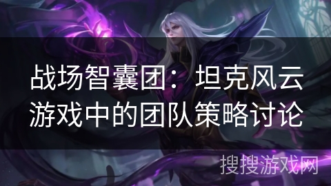 战场智囊团：坦克风云游戏中的团队策略讨论