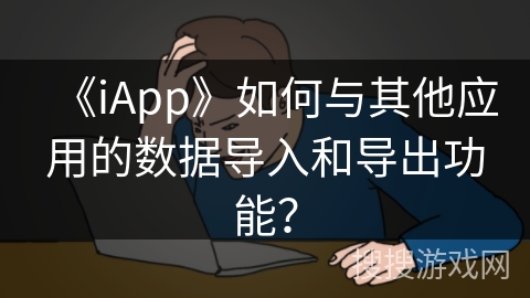 《iApp》如何与其他应用的数据导入和导出功能？